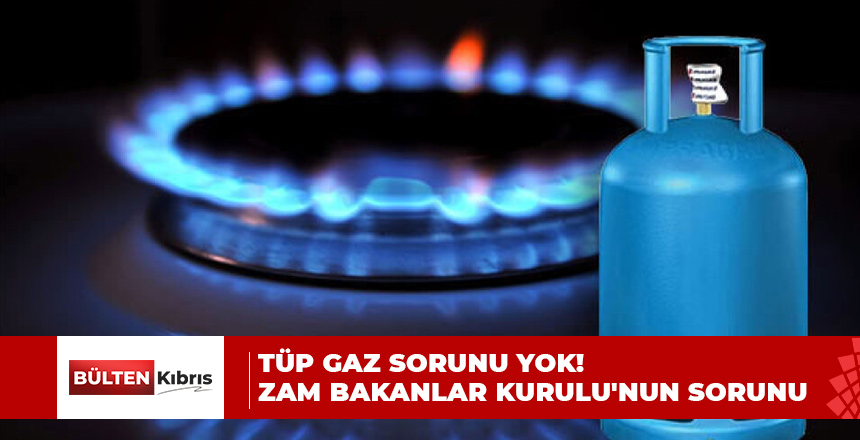 TÜP GAZ SORUNU YOK! ZAM BAKANLAR KURULU’NUN SORUNU