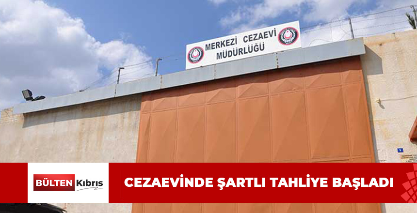 CEZAEVİNDE ŞARTLI TAHLİYE BAŞLADI