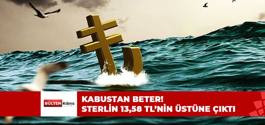 KABUSTAN BETER! STERLİN 13,58 TL’NİN ÜSTÜNE ÇIKTI