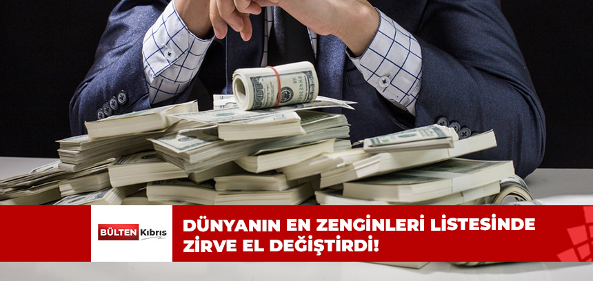 DÜNYANIN EN ZENGİNLERİ LİSTESİNDE ZİRVE EL DEĞİŞTİRDİ!