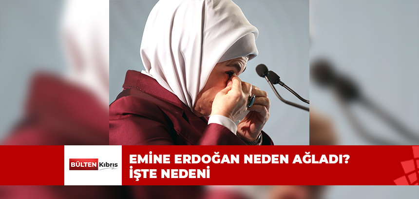 EMİNE ERDOĞAN NEDEN AĞLADI? İŞTE NEDENİ