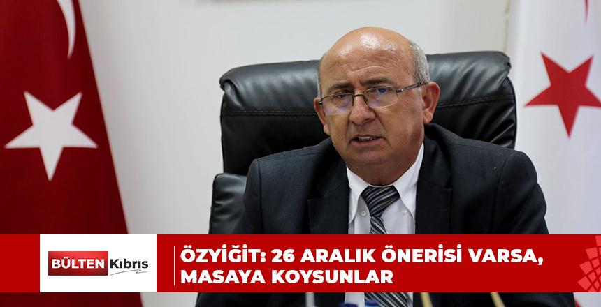 ÖZYİĞİT: 26 ARALIK ÖNERİSİ VARSA, MASAYA KOYSUNLAR