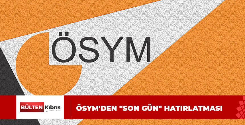 ÖSYM’DEN “SON GÜN” HATIRLATMASI