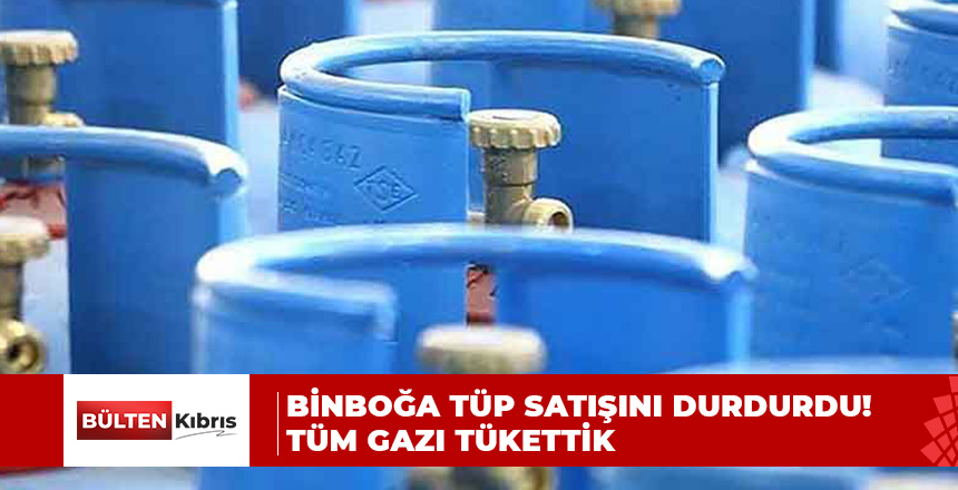 BİNBOĞA TÜP SATIŞINI DURDURDU! TÜM GAZI TÜKETTİK