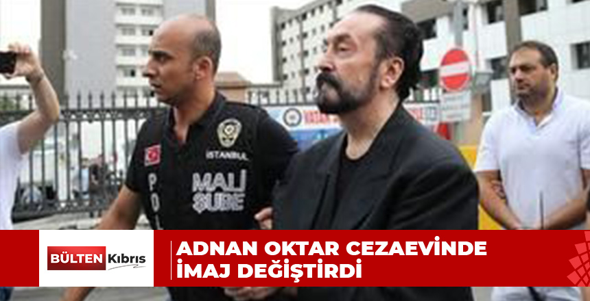 ADNAN OKTAR CEZAEVİNDE İMAJ DEĞİŞTİRDİ