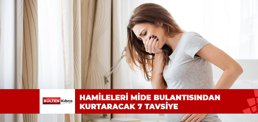 HAMİLELERİ MİDE BULANTISINDAN KURTARACAK 7 TAVSİYE