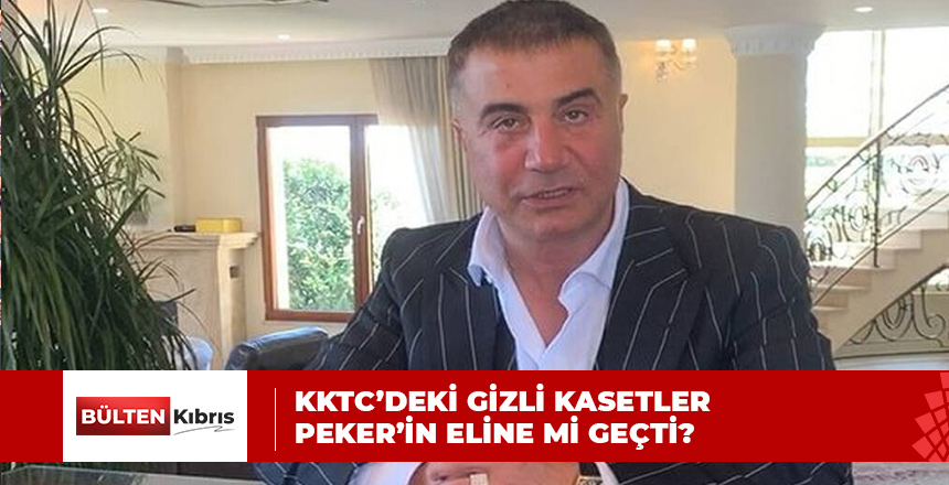 KKTC’DEKİ GİZLİ KASETLER PEKER’İN ELİNE Mİ GEÇTİ?