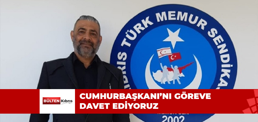 CUMHURBAŞKANI’NI GÖREVE DAVET EDİYORUZ