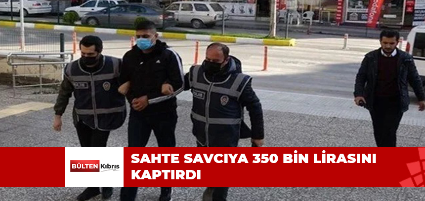 SAHTE SAVCIYA 350 BİN LİRASINI KAPTIRDI