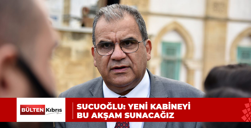 SUCUOĞLU: YENİ KABİNEYİ BU AKŞAM SUNACAĞIZ