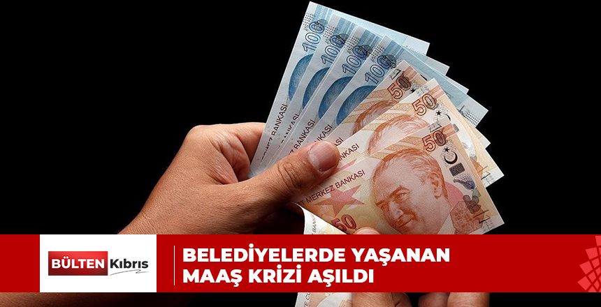 BELEDİYELERDE YAŞANAN MAAŞ KRİZİ AŞILDI