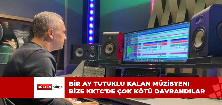 BİR AY TUTUKLU KALAN MÜZİSYEN: BİZE KKTC’DE ÇOK KÖTÜ DAVRANDILAR