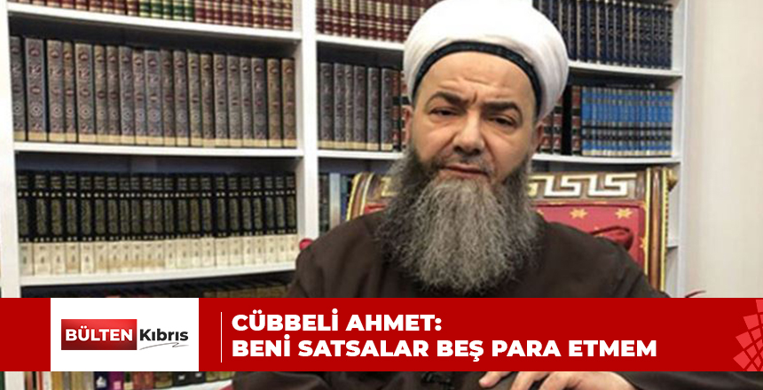 CÜBBELİ AHMET: BENİ SATSALAR BEŞ PARA ETMEM