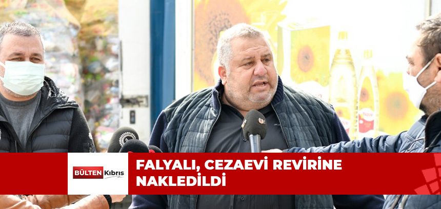 FALYALI, CEZAEVİ REVİRİNE NAKLEDİLDİ