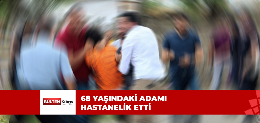 68 YAŞINDAKİ ADAMI HASTANELİK ETTİ