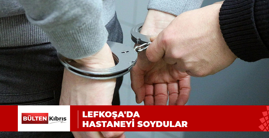 LEFKOŞA’DA HASTANEYİ SOYDULAR