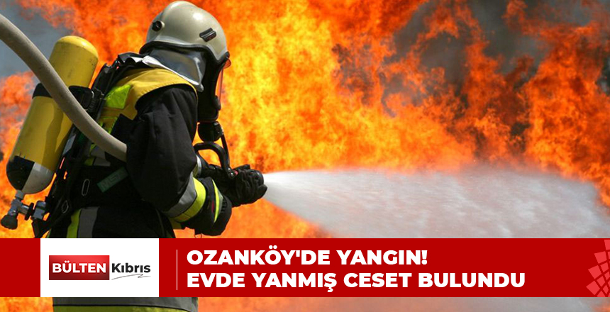 OZAN KÖY’DE YANGIN! EVDE YANMIŞ CESET BULUNDU