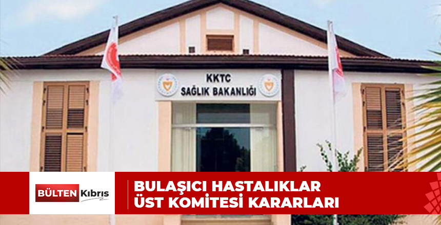 BULAŞICI HASTALIKLAR ÜST KOMİTESİ KARARLARI