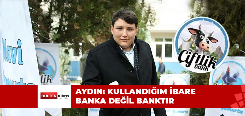 AYDIN: KULLANDIĞIM İBARE BANKA DEĞİL BANKTIR