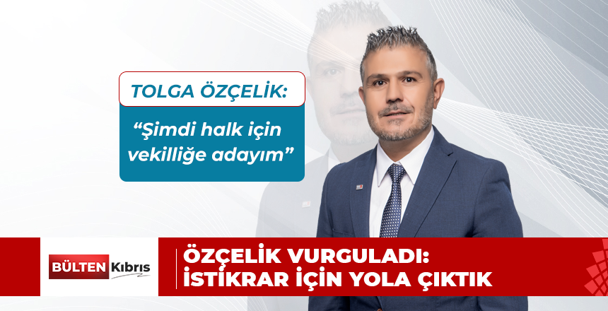 ÖZÇELİK: ”İSTİKRAR İÇİN YOLA ÇIKTIK”