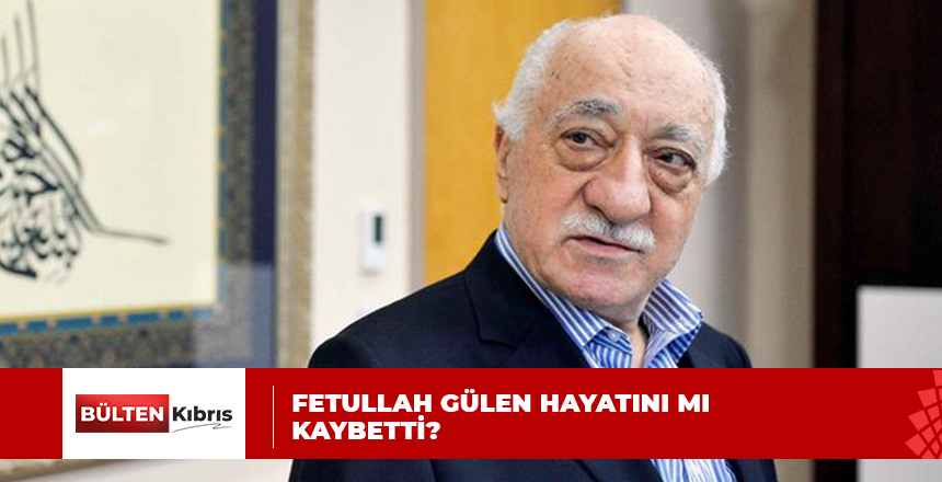 FETULLAH GÜLEN ÖLDÜ İDDİALARI