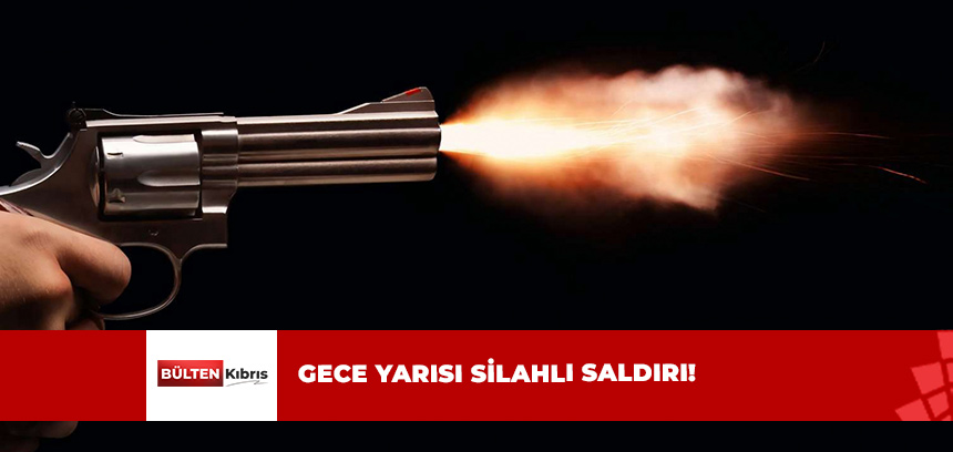 GECE SAATLERİNDE SİLAHLI SALDIRI OLDU