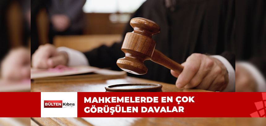 İŞTE EN SIK GÖRÜŞÜLEN DAVALAR