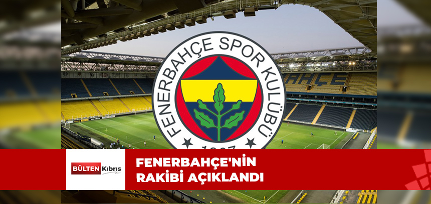 İŞTE FENERBAHÇE’NİN RAKİBİ!