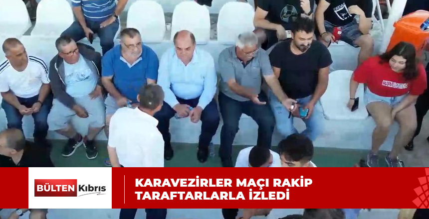 KARAVEZİRLER MAÇI RAKİP TARAFTARLARLA İZLEDİ