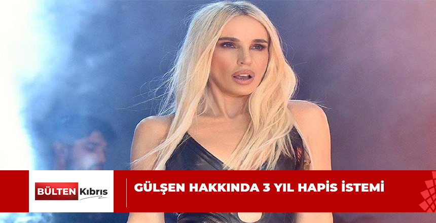 GÜLŞEN HAKKINDA 3 YIL HAPİS İSTEMİ