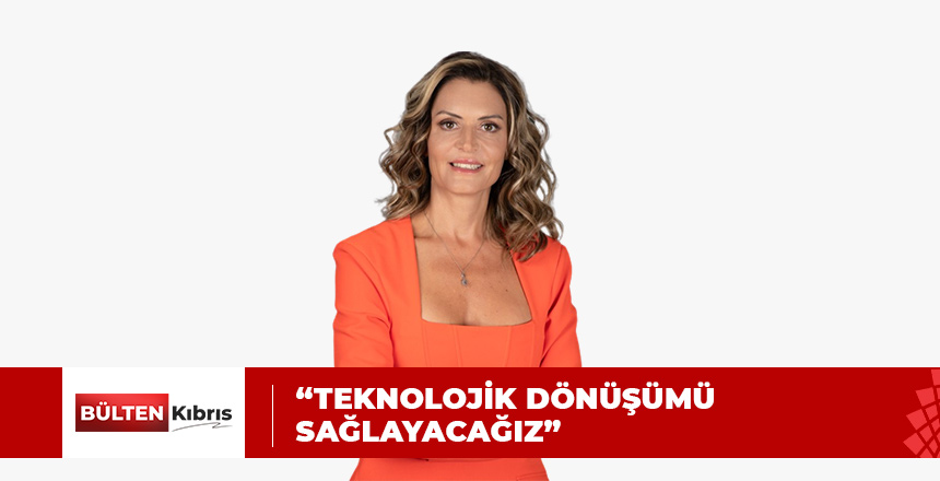 “TEKNOLOJİK DÖNÜŞÜMÜ SAĞLAYACAĞIZ”