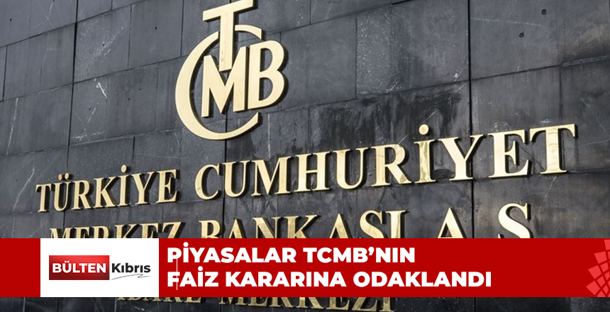 PİYASALAR TCMB’NIN FAİZ KARARINA ODAKLANDI