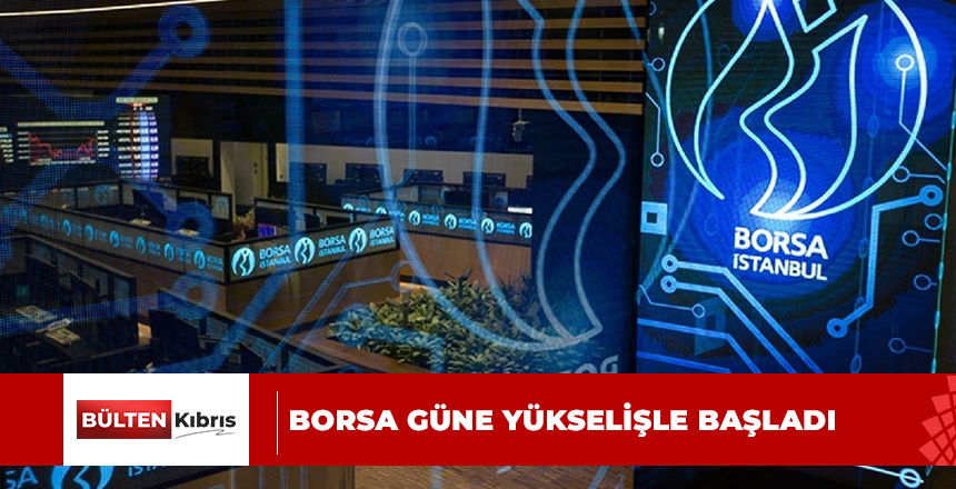 BORSA GÜNE YÜKSELİŞLE BAŞLADI