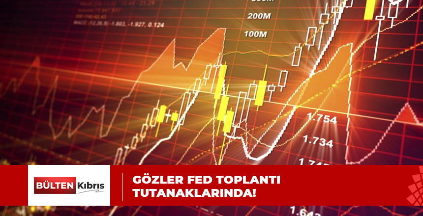 KÜRESEL PİYASALAR FED’İN TOPLANTI TUTANAKLARINA ODAKLANDI