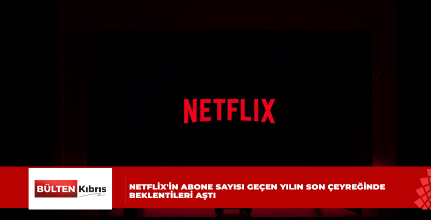 NETFLİX’İN ABONE SAYISI GEÇEN YILIN SON ÇEYREĞİNDE BEKLENTİLERİ AŞTI