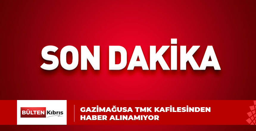 ADIYAMAN’DAKİ GAZİMAĞUSA TMK KAFİLESİNDEN HABER ALINAMIYOR