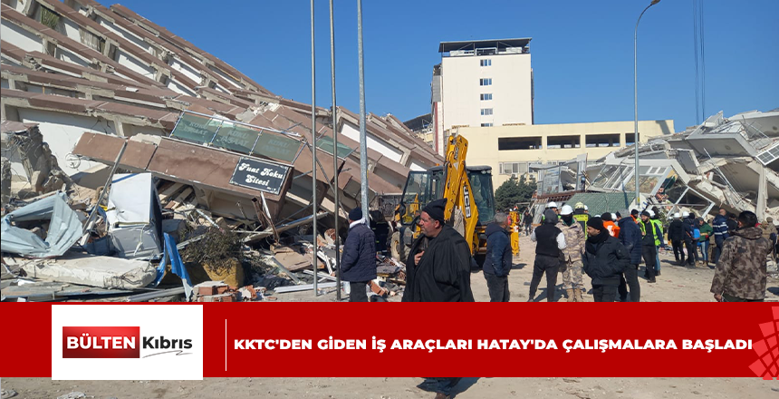 KKTC’DEN GİDEN İŞ ARAÇLARI HATAY’DA ÇALIŞMALARA BAŞLADI