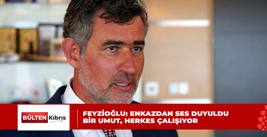 FEYZİOĞLU : “ENKAZDAN SES DUYULDU BİR UMUT, HERKES ÇALIŞIYOR”