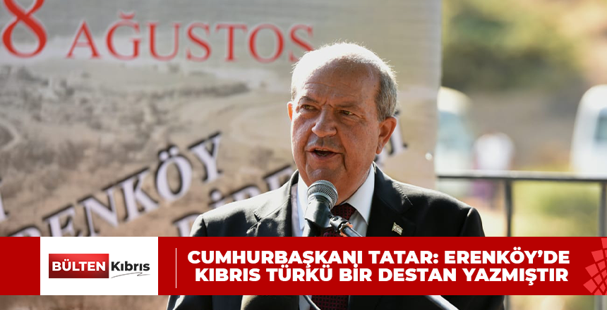 Cumhurbaşkanı Tatar: Erenköy’de Kıbrıs Türkü bir destan yazmıştır