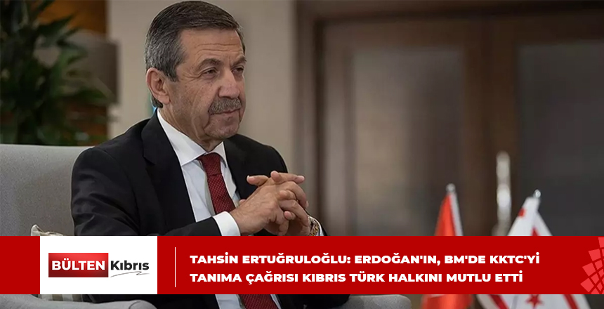 Tahsin Ertuğruloğlu: Erdoğan’ın, BM’de KKTC’yi tanıma çağrısı Kıbrıs Türk halkını mutlu etti