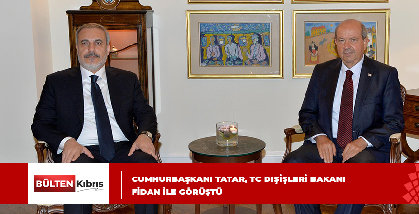Cumhurbaşkanı Tatar, TC Dışişleri Bakanı Fidan ile görüştü