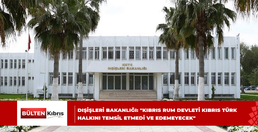 Dışişleri Bakanlığı: “Kıbrıs Rum devleti hiçbir şekilde ve hiçbir koşulda Kıbrıs Türk halkını temsil etmedi ve edemeyecek”