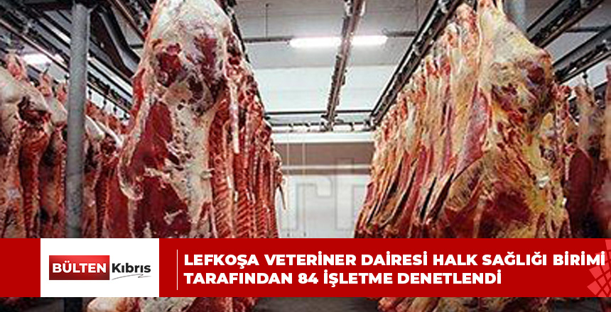 Lefkoşa Veteriner Dairesi Halk Sağlığı birimi tarafından 84 işletme denetlendi
