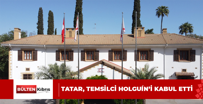 Cumhurbaşkanı Tatar, BMGS Kıbrıs Şahsi Temsilcisi Holguín’i kabul etti