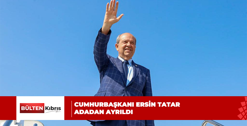 CUMHURBAŞKANI ERSİN TATAR ADADAN AYRILDI
