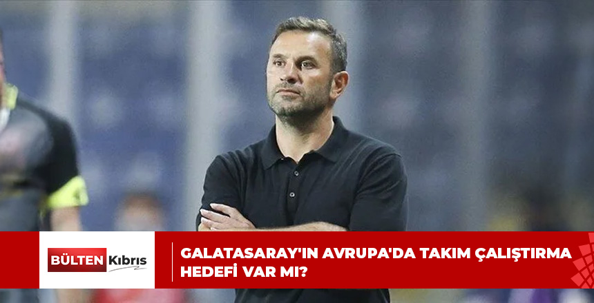 Galatasaray’ın Avrupa’da Takım Çalıştırma Hedefi Var Mı?