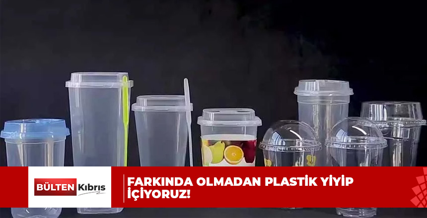 Farkında olmadan plastik yiyip içiyoruz!