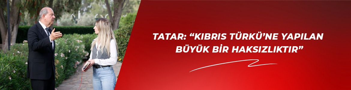 Tatar: “Kıbrıs Türkü’ne yapılan büyük bir haksızlıktır”