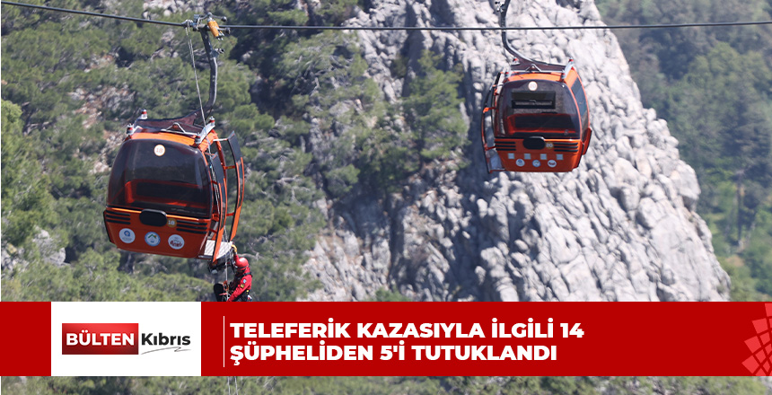 Antalya’daki teleferik kazasıyla ilgili 14 şüpheliden 5’i tutuklandı