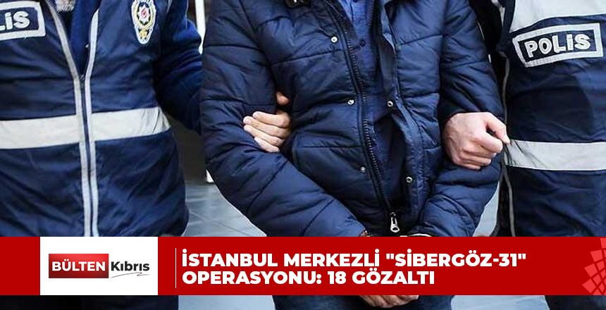 İstanbul merkezli “Sibergöz-31” operasyonu: 18 gözaltı